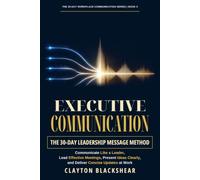 Executive Communication: The 30-Day Leadership Message Method: Communicate Like a Leader, Lead Effective Meetings, Present Ideas Clearly, and Deliver Concise Updates at Work