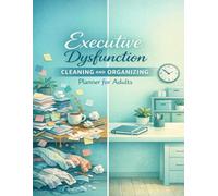 Executive Dysfunction Cleaning and Organizing Planner for Adults: Simple Home Reset Routines, Decluttering Checklists, Daily Cleaning Systems & Gentle Strategies to Reduce Overwhelm and Build Momentum