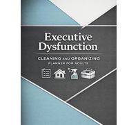 Executive Dysfunction Cleaning and Organizing Planner for Adults: Simple Home Reset Routines, Decluttering Checklists, Daily Cleaning Systems & Gentle Strategies to Reduce Overwhelm and Build Momentum