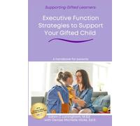 Executive Function Strategies to Support Your Gifted Child: A Practical Guide for Families Navigating Executive Function, Giftedness, and Twice-Exceptionality-from Kindergarten Through High School