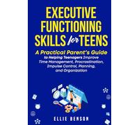 Executive Functioning Skills for Teens: A Practical Parent’s Guide to Helping Teenagers Improve Time Management, Procrastination, Impulse Control, Planning and Organization