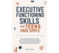Executive Functioning Skills for Teens Made Simple: Practical Guide to Master Focus, Beat Procrastination, and Build Self-Discipline to Reach Your Goals and Achieve Success