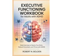 EXECUTIVE FUNCTIONING WORKBOOK FOR ADULTS WITH ADHD: Daily Exercises to Rewire Your Brain, Reduce Overwhelm, and Thrive with ADHD