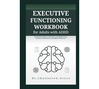 Executive Functioning Workbook for Adults with ADHD: Essential Life Skills to Calm Stress, Strengthen Focus, Maximize Productivity, and Support Self Esteem