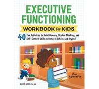 Executive Functioning Workbook for Kids: 40 Fun Activities to Build Memory, Flexible Thinking, and Self-Control Skills at Home, in School, and Beyond
