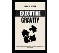 Executive Gravity: The Hidden Force Behind Influence, Authority, and Power