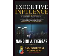 Executive Influence: A Guidebook for CXOs - Mastering Business Communication at Workplace to Establish Leadership and Authority