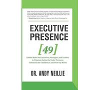 Executive Presence: 49 Golden Rules For Executives, Managers, And Leaders To Maintain Authority Under Pressure, Communicate Confidence, An