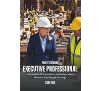 Executive Professional Part 1 - Textbook: Foundations Of Executive Leadership: Vision, Mindset, And People Strategy