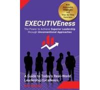 Executiveness - The Power To Achieve Superior Leadership Through Unconventional Approaches