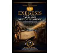 EXÉGESIS DE LAS CARTAS DEL NUEVO TESTAMENTO: Cómo interpretar argumentos, doctrinas, exhortaciones, problemas congregacionales y aplicaciones pastorales dentro del pensamiento de cada autor apostólico