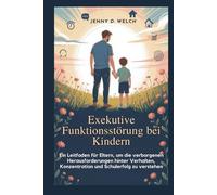 Exekutive Funktionsstörung bei Kindern: Ein Leitfaden für Eltern, um die verborgenen Herausforderungen hinter Verhalten, Konzentration und Schulerfolg zu verstehen