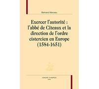 Exercer l'autorité : L'abbé de Cîteaux et la direction de l'ordre cistercien en Europe (1584-1651).