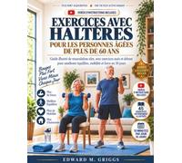 EXERCICES AVEC HALTÈRES POUR LES PERSONNES ÂGÉES DE PLUS DE 60 ANS: Guide illustré de musculation sûre, avec exercices assis et debout pour améliorer équilibre, mobilité et force en 30 jours