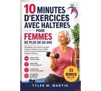 EXERCICES DE 10 MINUTES AVEC HALTÈRES POUR LES FEMMES DE PLUS DE 60 ANS: Développez votre masse musculaire et améliorez votre mobilité grâce à des programmes d'entraînement de force rapides