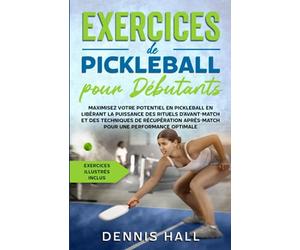 Exercices de pickleball pour débutants: Maximisez votre potentiel en Pickleball en libérant la puissance des rituels d'avant-match et des techniques ... optimale (exercices illustrés inclus)