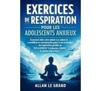 EXERCICES DE RESPIRATION POUR LES ADOLESCENTS ANXIEUX: Comment aider votre enfant à se calmer et à améliorer sa concentration grâce à une technique de respiration guidée en SEULEMENT 3 minutes, SANS l