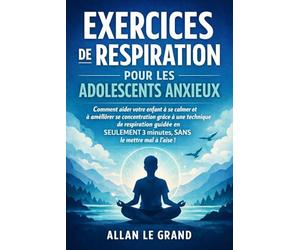 EXERCICES DE RESPIRATION POUR LES ADOLESCENTS ANXIEUX: Comment aider votre enfant à se calmer et à améliorer sa concentration grâce à une technique de respiration guidée en SEULEMENT 3 minutes, SANS l