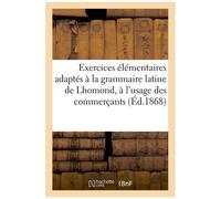 Exercices Élémentaires Adaptés À La Grammaire Latine De Lhomond, À L'usage Des Commerçants (Éd.1868)