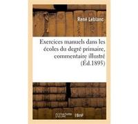Exercices manuels dans les écoles du degré primaire, commentaire illustré (Éd.1895) René Leblanc (Auteur)