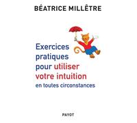 Exercices pratiques pour utiliser votre intuition en toutes circonstances - Béatrice Millêtre - Payot - broché - Essai