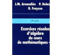Exercices résolus du cours de mathématiques - Tome 1 - Algèbre Pierre Delezoide (Auteur)