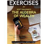 Exercise Book for Scott Galloway's The Algebra of Wealth: Chapter-by-Chapter Actionable Exercises to Master Your Money, Maximize Your Talent, and Build a Secure Future
