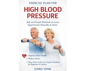 Exercise Plan for High Blood Pressure; safe and simple workouts to lower hypertension at home: Improve Heart Health, Reduce Stress, and Stay Active with Low-Impact Routines for Beginners and Seniors