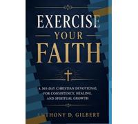 Exercise Your Faith: A 365-Day Christian Devotional for Consistency, Healing, and Spiritual Growth