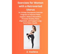 Exercises for Women with a Retroverted Uterus: An 18-Step Therapeutic Exercise Program to Improve Pelvic Support, Reduce Discomfort, Promote Healthy Pelvic Alignment and Support Long-Term Pelvic Heal