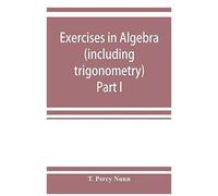 Exercises In Algebra (Including Trigonometry) Part I