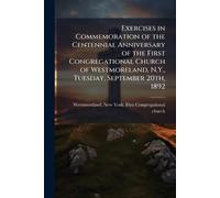 Exercises in Commemoration of the Centennial Anniversary of the First Congregational Church of Westmoreland, N.Y., Tuesday, September 20th, 1892