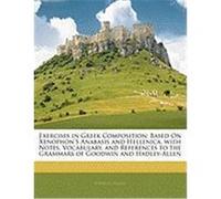 Exercises in Gr omposition: Based on Xenophon's Anabasis and Hellenica, with Notes, Vocabulary, and References to the Grammars of Goodwin and Hadl Higley, Edwin H. (Auteur)