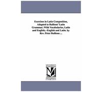 Exercises In Latin Composition, Adapted To Bullions' Latin Grammar, With Vocabularies, Latin And English,--English And Latin.