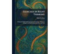 Exercises in Right Thinking: A Manual of Daily Meditations for Growth in Grace, With Index of Subjects, and Self-Treatments in Prose and Verse