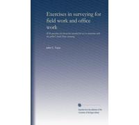 Exercises in surveying for field work and office work: With questions for discussion intended for use in connection with the author's book Plane surveying