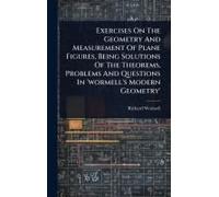 Exercises On The Geometry And Measurement Of Plane Figures, Being Solutions Of The Theorems, Problems And Questions In 'wormell's Modern Geometry