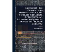 Exercises On The Geometry And Measurement Of Plane Figures, Being Solutions Of The Theorems, Problems And Questions In 'wormell's Modern Geometry'