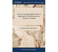 Exercises Upon The Different Parts Of Italian Speech; With References To Veneroni's Grammar: Which Is Subjoined, An Abridgement Of The Roman History, ... Acquainted With History. The Third Edition,