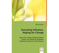 Exercising Influence, Hoping For Change: Sarah Orne Jewett, Charlotte Perkins Gilman, And Zitkala-Sa Negotiate Feminism At The Turn Of The Century