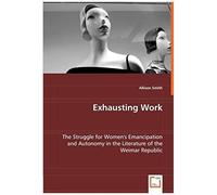 Exhausting Work: The Struggle For Women's Emancipation And Autonomy In The Literature Of The Weimar Republic