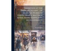 Exhibition at the French Gallery ... of Selected Works by Joseph Israëls, Matthew Maris, Henri Harpignies, Leon Lhermitte