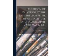Exhibition Of Paintings By The Late William Keith, The Art Institute Of Chicago, April 22 To May 6, 1913
