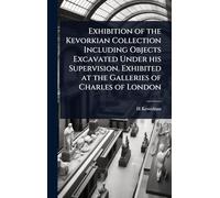 Exhibition of the Kevorkian Collection Including Objects Excavated Under his Supervision. Exhibited at the Galleries of Charles of London