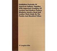 Exhibition Portraits of American Indians, Together With Important Examples of Ancient and Modern Pottery, Blankets, Jewelry, Bead and Leather Work Made by the Pueblo and Blackfeet Tribes W. Langdon Ki