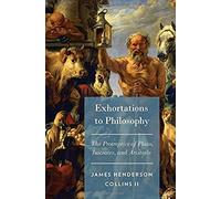 Exhortations To Philosophy: The Protreptics Of Plato, Isocrates, And Aristotle
