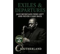 Exiles & Departures: Jazz Musicians Who Left and Never Came Back: True Stories of Jazz Legends Who Vanished from the Spotlight-Disappearance, Defiance, and the Hidden Cost of Greatness