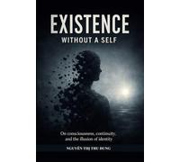 Existence Without a Self: On consciousness, continuity, and the illusion of identity