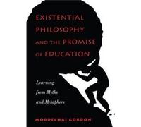 Existential Philosophy And The Promise Of Education: Learning From Myths And Metaphors (Paperback) Mordechai Gordon, (Auteur)