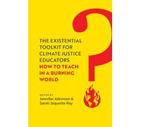 Existential Toolkit for Climate Justice Educators: How to Teach in a Burning World